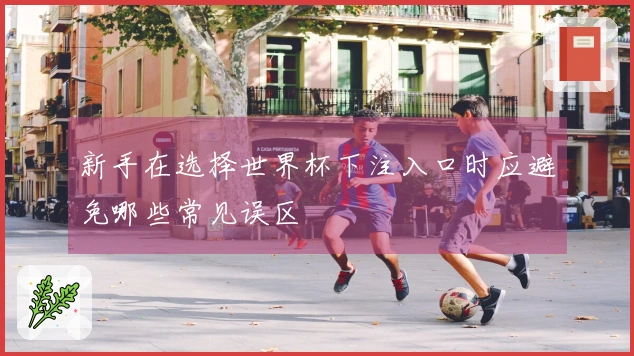 新手在选择世界杯下注入口时应避免哪些常见误区