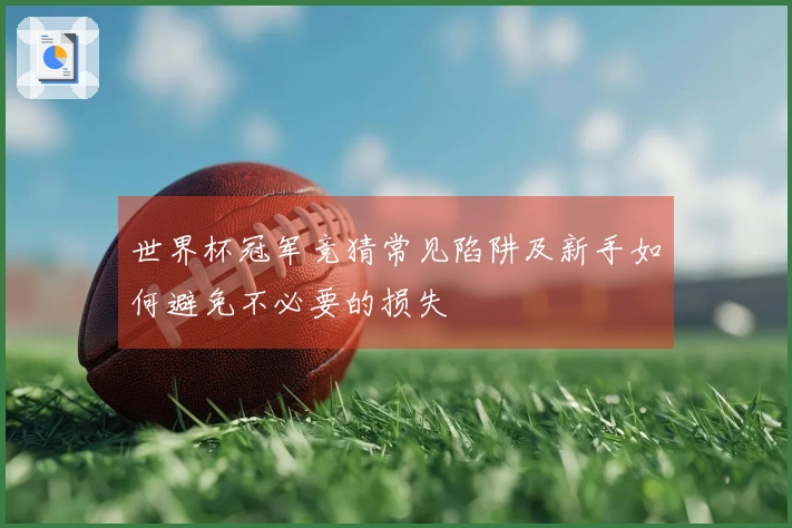 世界杯冠军竞猜常见陷阱及新手如何避免不必要的损失