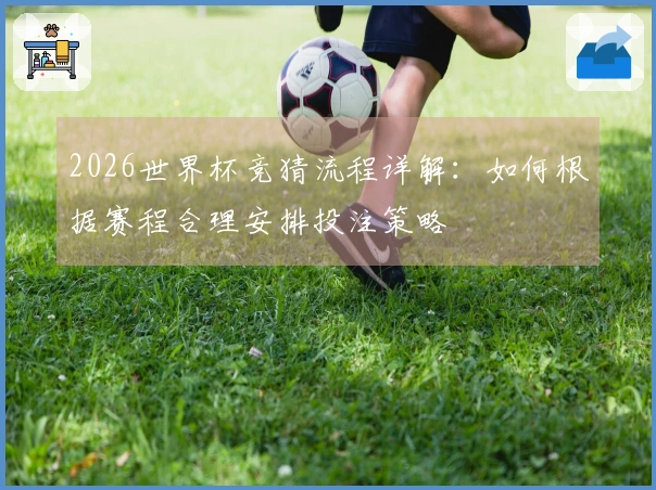 2026世界杯竞猜流程详解：如何根据赛程合理安排投注策略